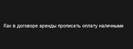 oplata-nalichnimi-v-dogovore-kak-propisat-im-7